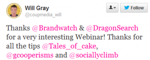 Complimentary tweet from @coupmedia_will (Will Gray) on our boolean query free webinar: "Thanks @Brandwatch & @DragonSearch for a very interesting Webinar! Thanks for all the tips @Tales_of_cake, @gcooperisms and @sociallyclimb"