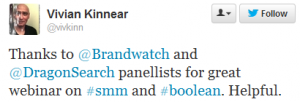 Complimentary tweet from @vivkinn (Vivian Kinnear) on our boolean query free webinar: "Thanks to @Brandwatch and @DragonSearch panellists for great webinar on #smm and #boolean. Helpful."